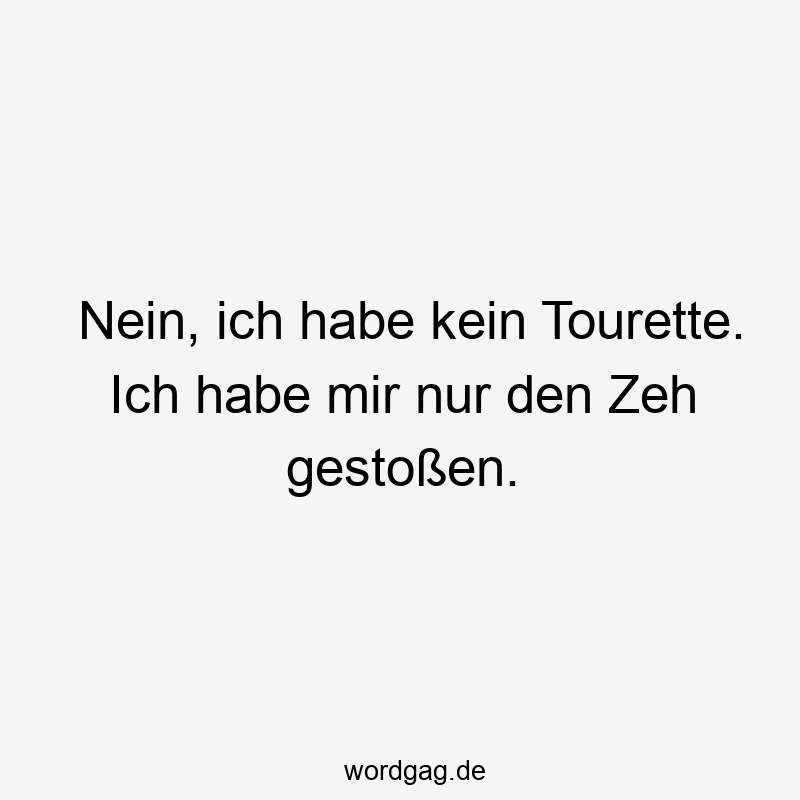 Nein, ich habe kein Tourette. Ich habe mir nur den Zeh gestoßen.