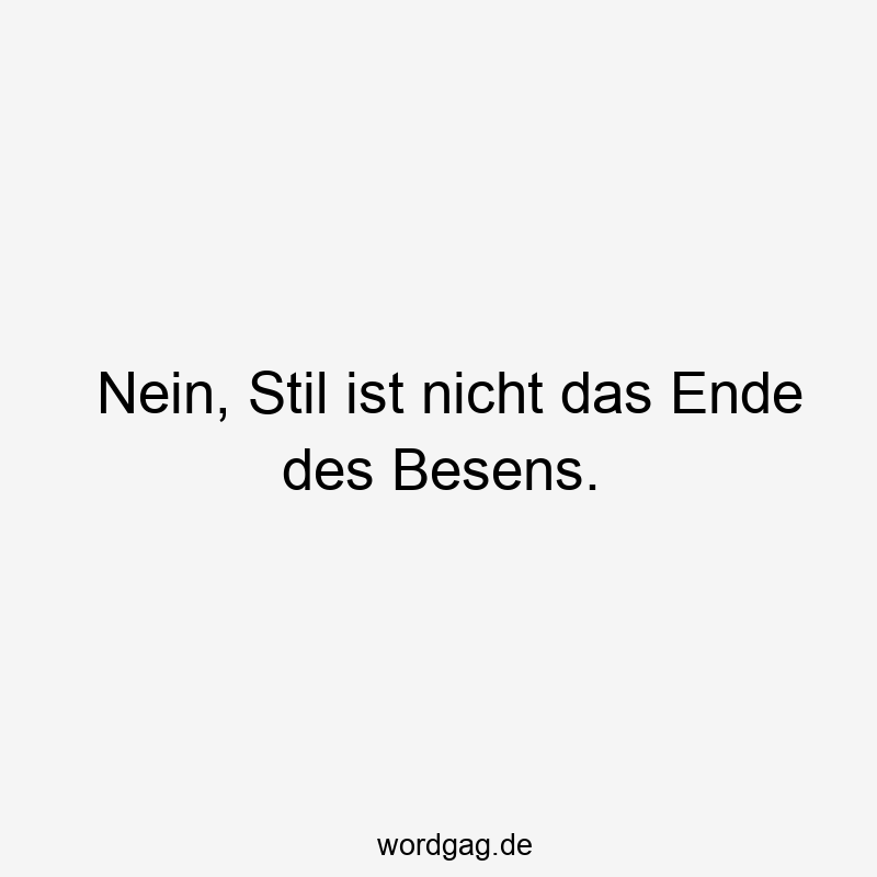 Nein, Stil ist nicht das Ende des Besens.