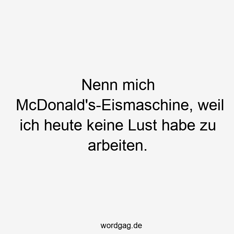 146 Lustige Freizeit Sprüche - Nenn mich McDonald’s-Eismaschine, weil ich heute keine Lust habe zu arbeiten.