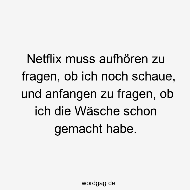 155 Lustige Faulheit Sprüche - Netflix muss aufhören zu fragen, ob ich noch schaue, und anfangen zu fragen, ob ich die Wäsche schon gemacht habe.