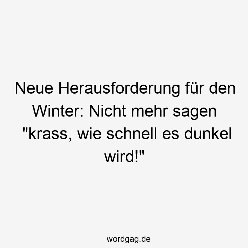 Neue Herausforderung für den Winter: Nicht mehr sagen „krass, wie schnell es dunkel wird!“