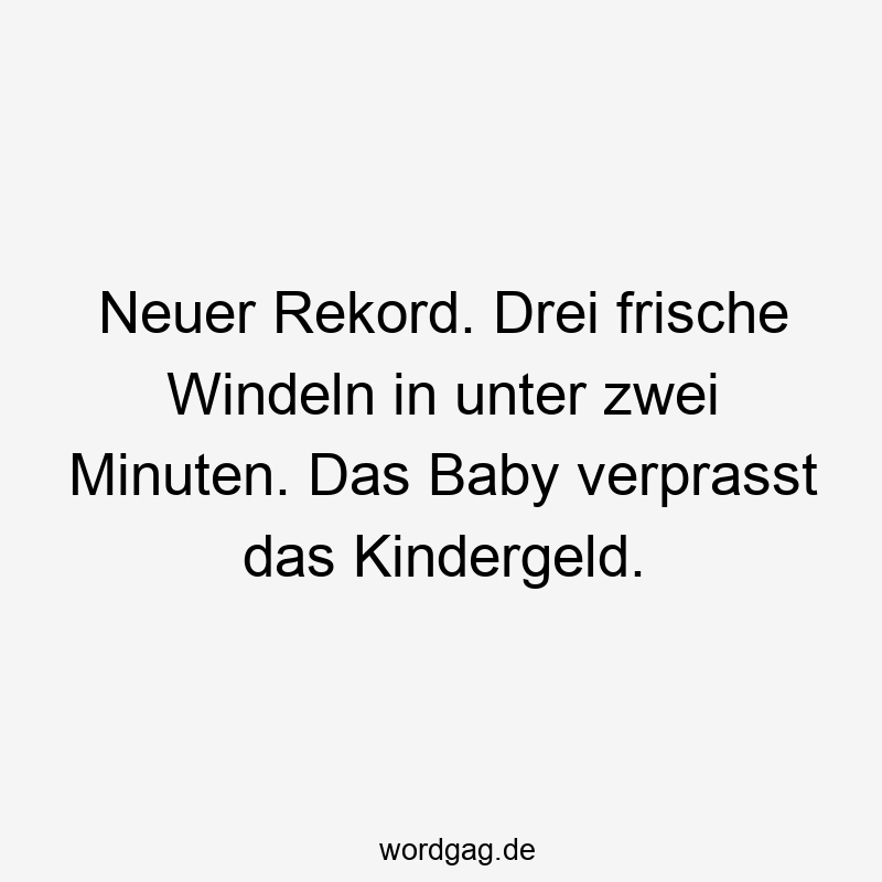 Neuer Rekord. Drei frische Windeln in unter zwei Minuten. Das Baby verprasst das Kindergeld.