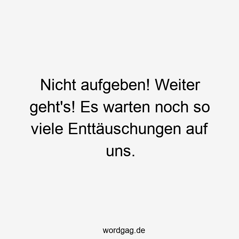 203 Lustige viele Sprüche - Nicht aufgeben! Weiter geht’s! Es warten noch so viele Enttäuschungen auf uns.