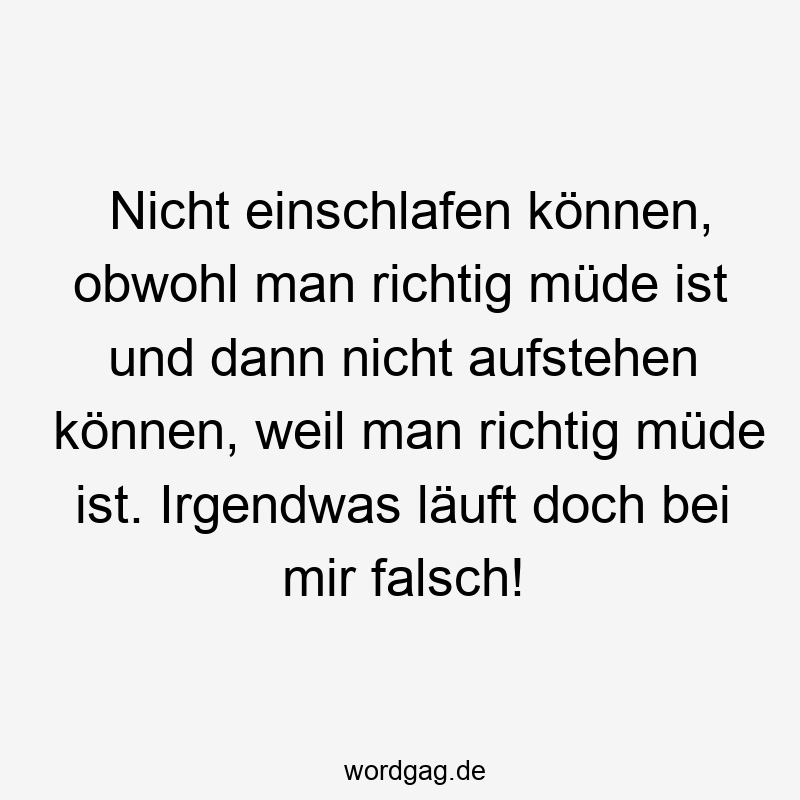 119 Lustige Müde Sprüche - Nicht einschlafen können, obwohl man richtig müde ist und dann nicht aufstehen können, weil man richtig müde ist. Irgendwas läuft doch bei mir falsch!