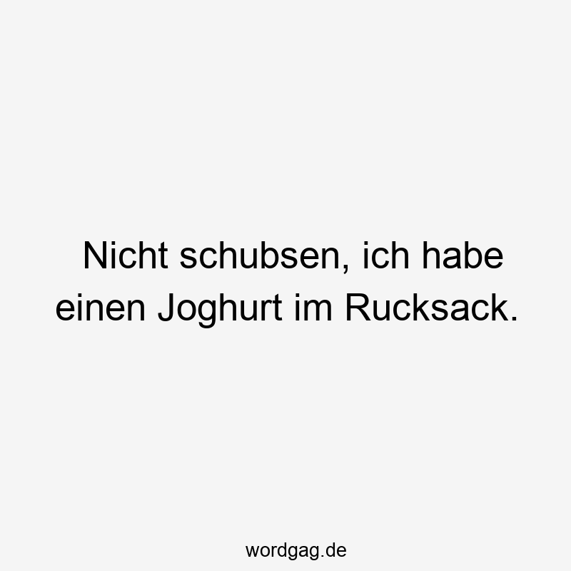 Nicht schubsen, ich habe einen Joghurt im Rucksack.