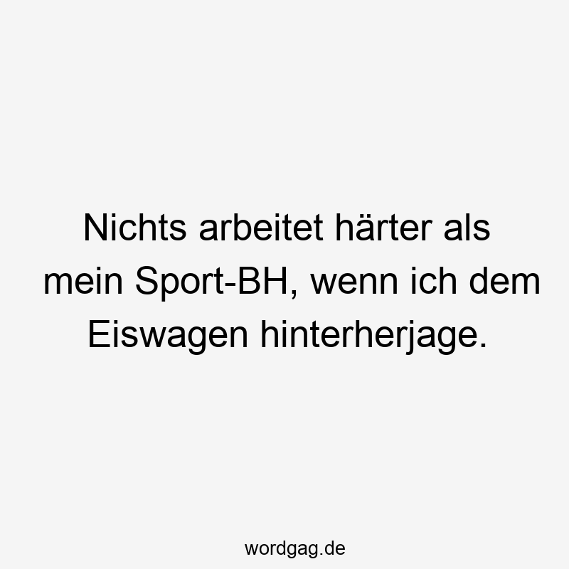 Nichts arbeitet härter als mein Sport-BH, wenn ich dem Eiswagen hinterherjage.