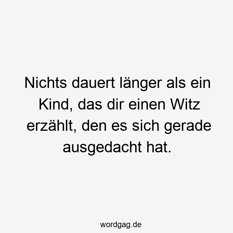 Nichts dauert länger als ein Kind, das dir einen Witz erzählt, den es sich gerade ausgedacht hat.