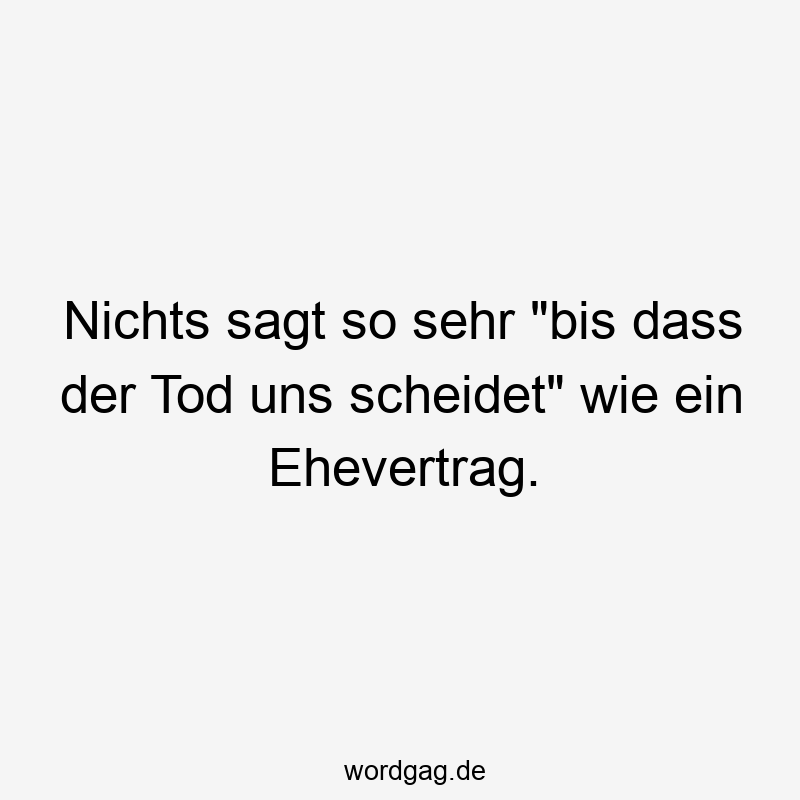 Nichts sagt so sehr „bis dass der Tod uns scheidet“ wie ein Ehevertrag.