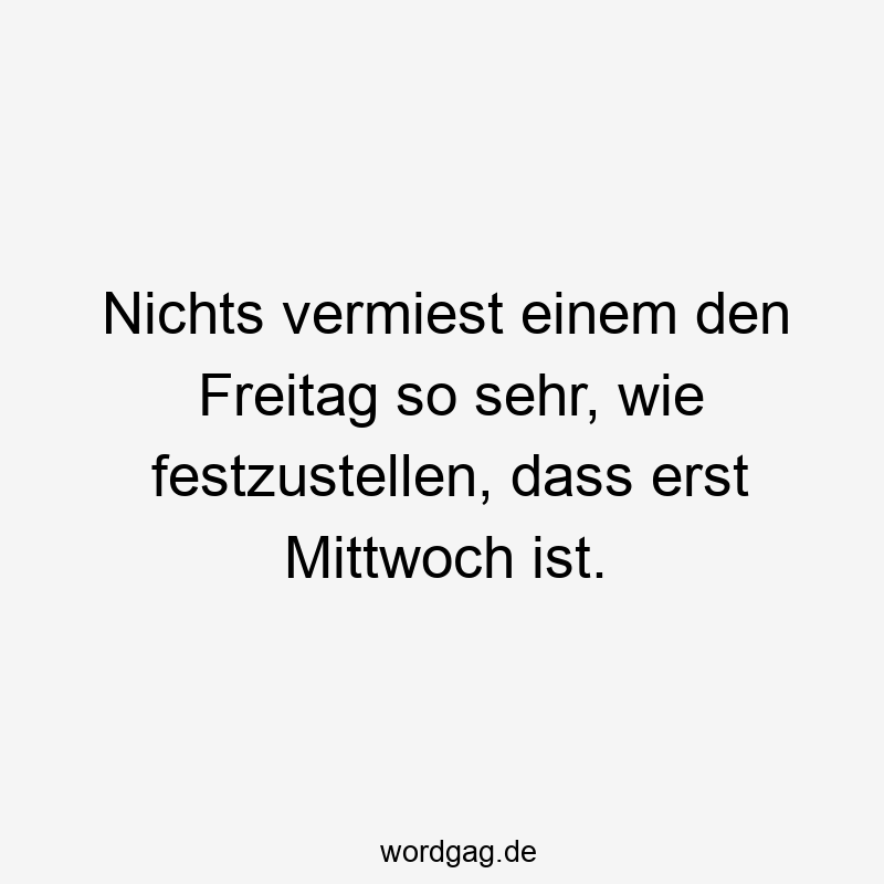 Lustige Sprüche: Freitag - Nichts vermiest einem den Freitag so sehr, wie festzustellen, dass erst Mittwoch ist.
