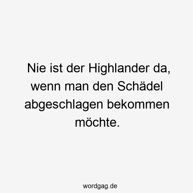 Nie ist der Highlander da, wenn man den Schädel abgeschlagen bekommen möchte.