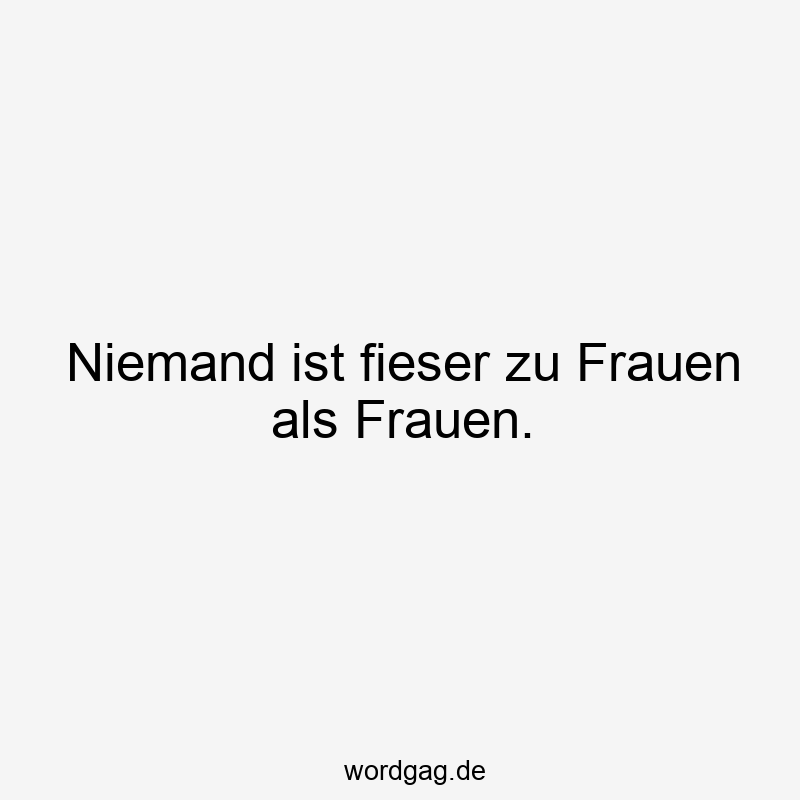 Niemand ist fieser zu Frauen als Frauen.