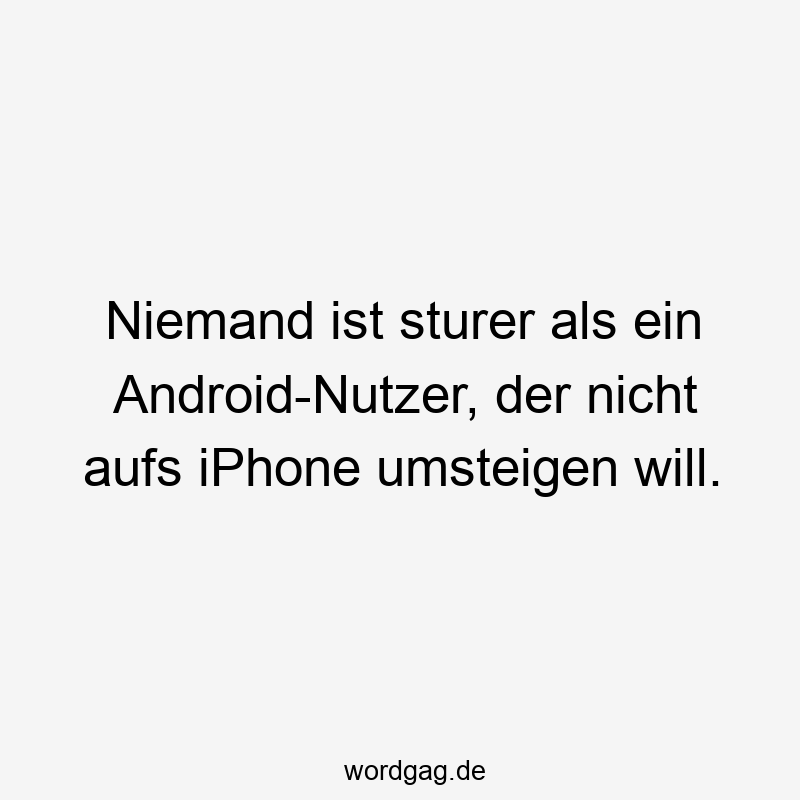 Niemand ist sturer als ein Android-Nutzer, der nicht aufs iPhone umsteigen will.