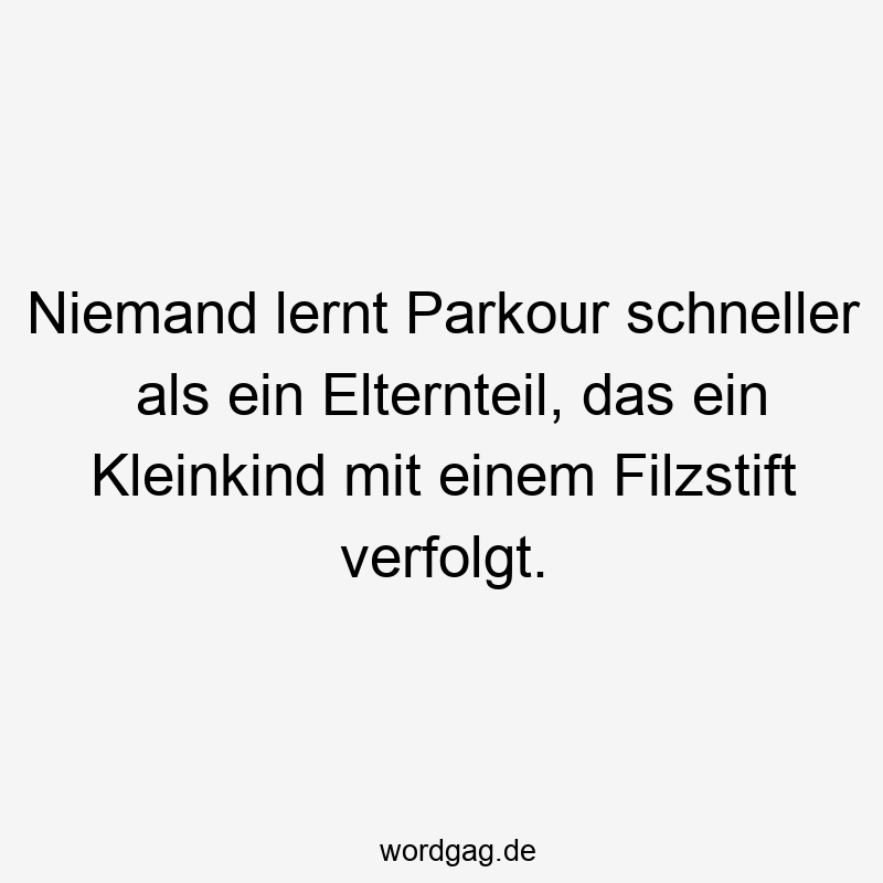 Niemand lernt Parkour schneller als ein Elternteil, das ein Kleinkind mit einem Filzstift verfolgt.