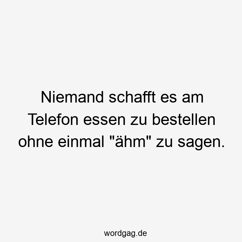 Niemand schafft es am Telefon essen zu bestellen ohne einmal "ähm" zu sagen.