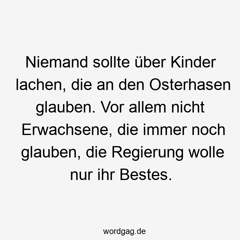 Niemand sollte über Kinder lachen, die an den Osterhasen glauben. Vor allem nicht Erwachsene, die immer noch glauben, die Regierung wolle nur ihr Bestes.