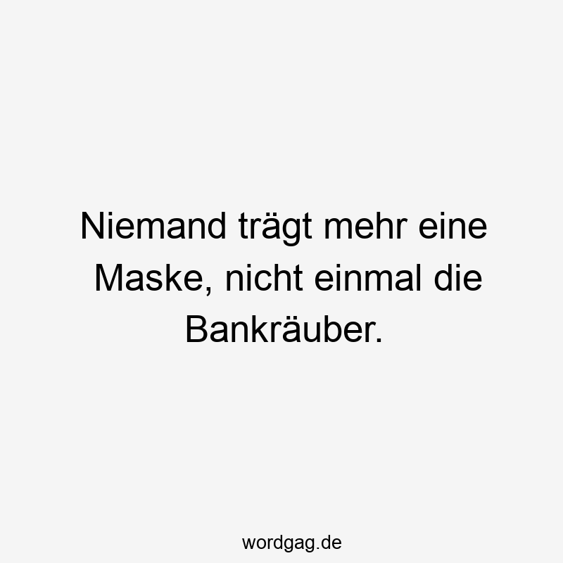 Niemand trägt mehr eine Maske, nicht einmal die Bankräuber.