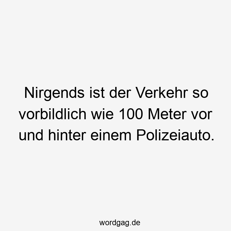 Lustige Sprüche: Meter - Nirgends ist der Verkehr so vorbildlich wie 100 Meter vor und hinter einem Polizeiauto.