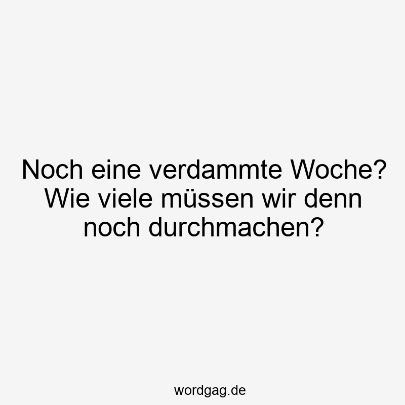 Noch eine verdammte Woche? Wie viele müssen wir denn noch durchmachen?