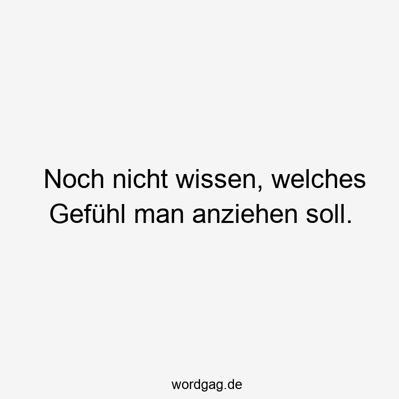 Noch nicht wissen, welches Gefühl man anziehen soll.