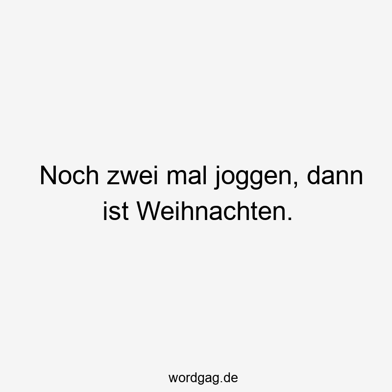 Noch zwei mal joggen, dann ist Weihnachten.