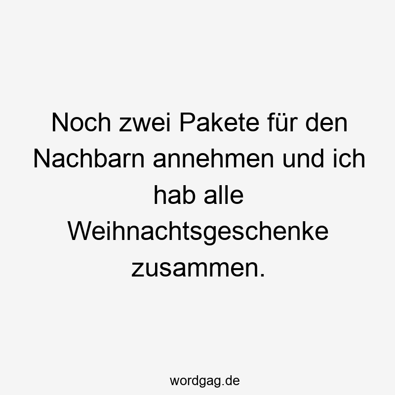 Noch zwei Pakete fĂźr den Nachbarn annehmen und ich hab alle Weihnachtsgeschenke zusammen.