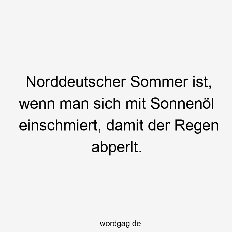 Norddeutscher Sommer ist, wenn man sich mit Sonnenöl einschmiert, damit der Regen abperlt.