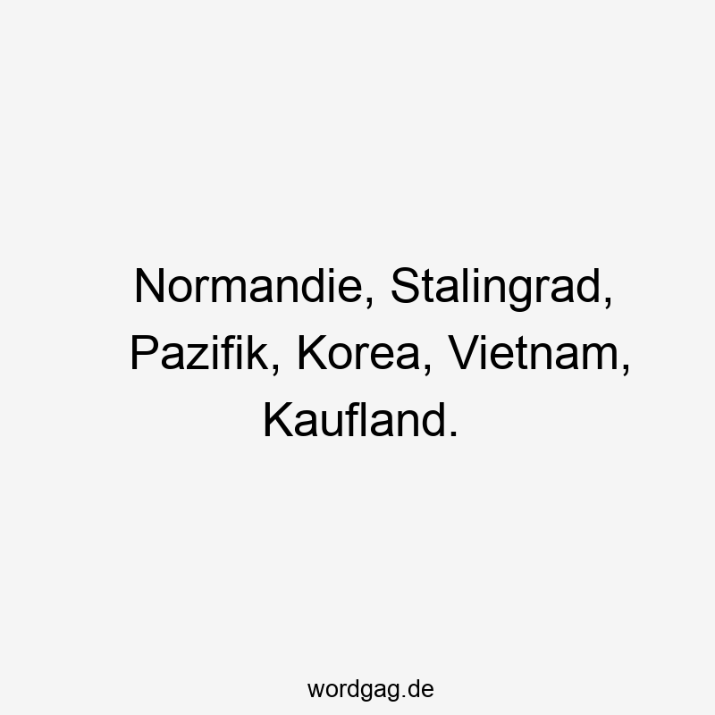 Normandie, Stalingrad, Pazifik, Korea, Vietnam, Kaufland.