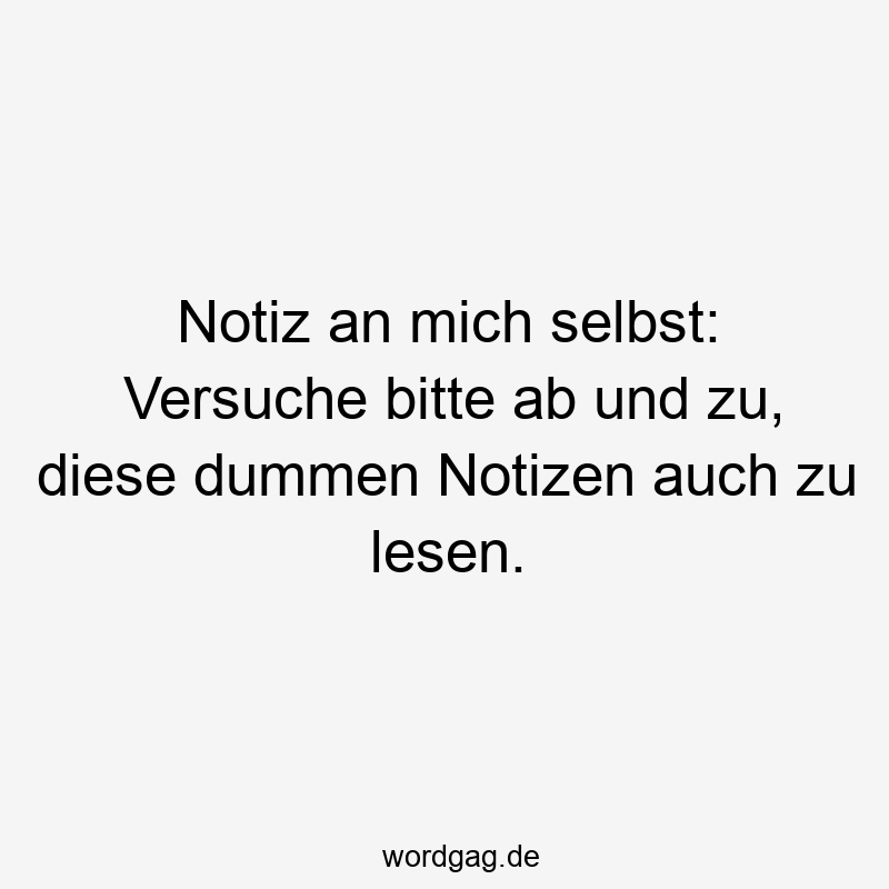 Notiz an mich selbst: Versuche bitte ab und zu, diese dummen Notizen auch zu lesen.