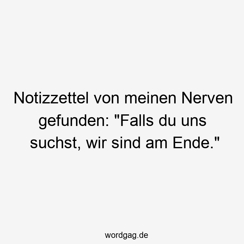 Notizzettel von meinen Nerven gefunden: „Falls du uns suchst, wir sind am Ende.“