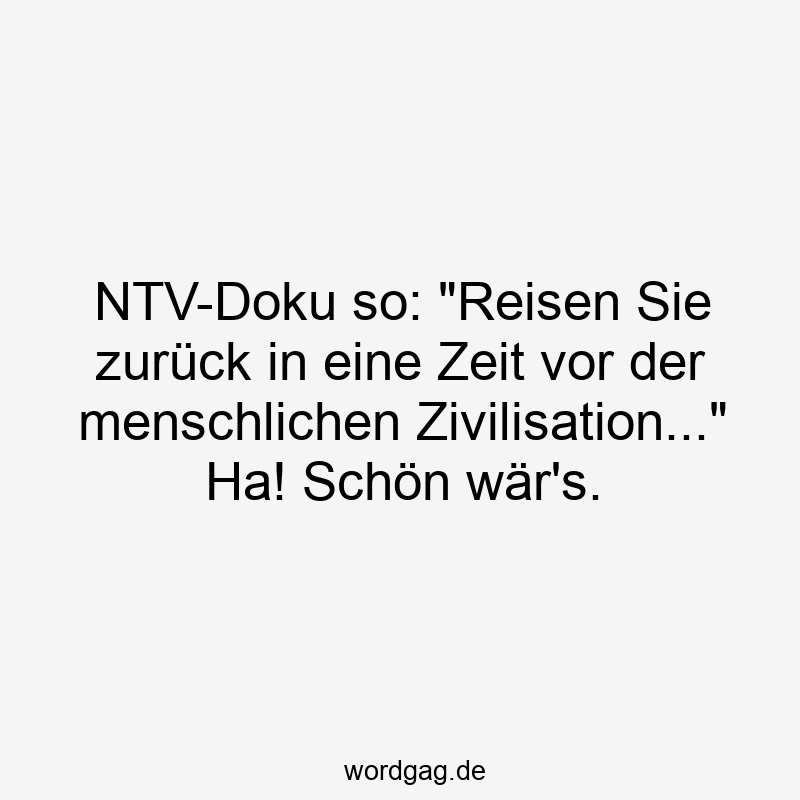 NTV-Doku so: „Reisen Sie zurück in eine Zeit vor der menschlichen Zivilisation…“ Ha! Schön wär’s.