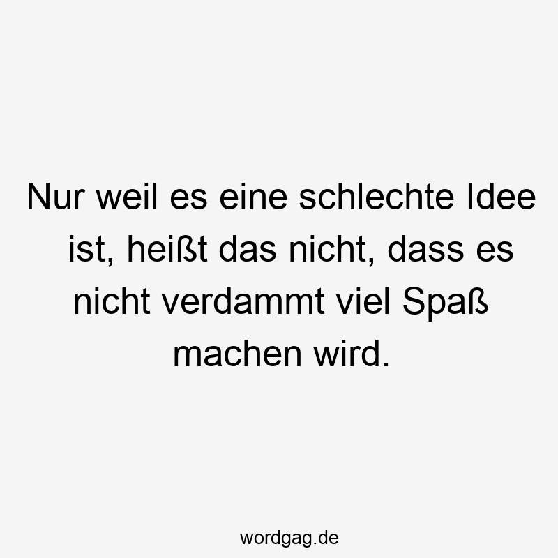 Nur weil es eine schlechte Idee ist, heißt das nicht, dass es nicht verdammt viel Spaß machen wird.