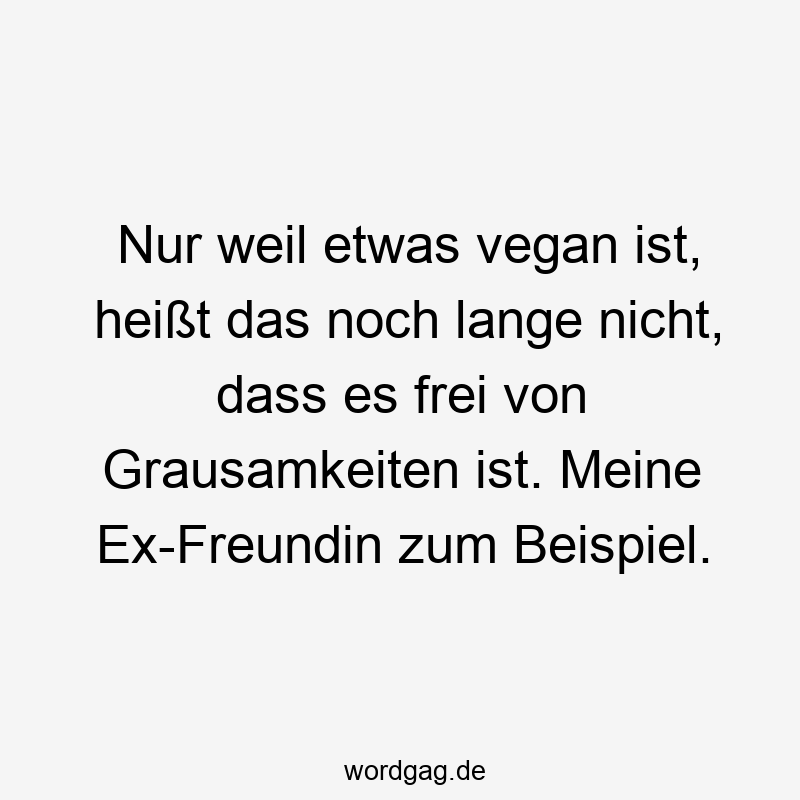 Nur weil etwas vegan ist, heißt das noch lange nicht, dass es frei von Grausamkeiten ist. Meine Ex-Freundin zum Beispiel.
