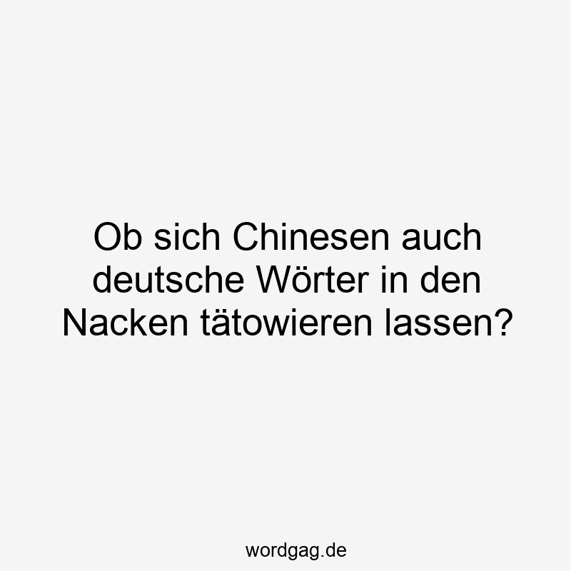 Ob sich Chinesen auch deutsche Wörter in den Nacken tätowieren lassen?