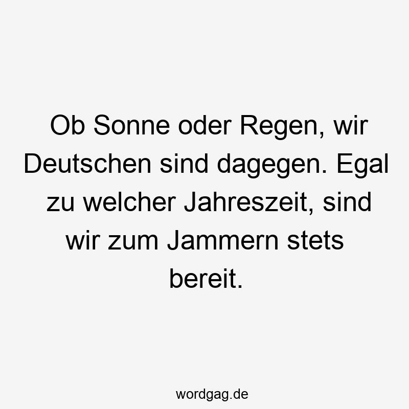 Ob Sonne oder Regen, wir Deutschen sind dagegen. Egal zu welcher Jahreszeit, sind wir zum Jammern stets bereit.