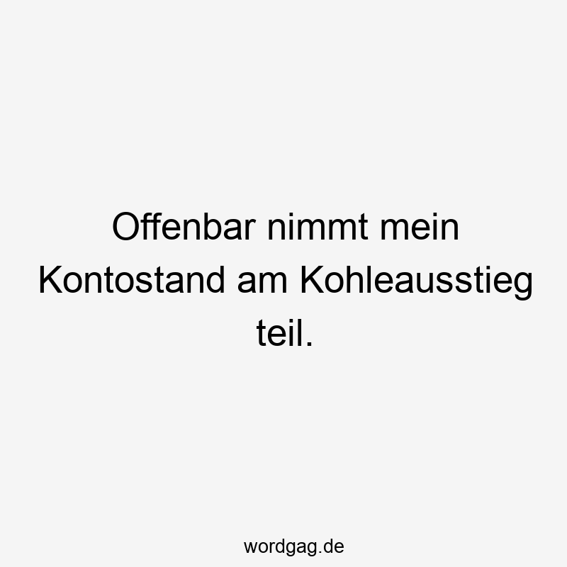 Offenbar nimmt mein Kontostand am Kohleausstieg teil.