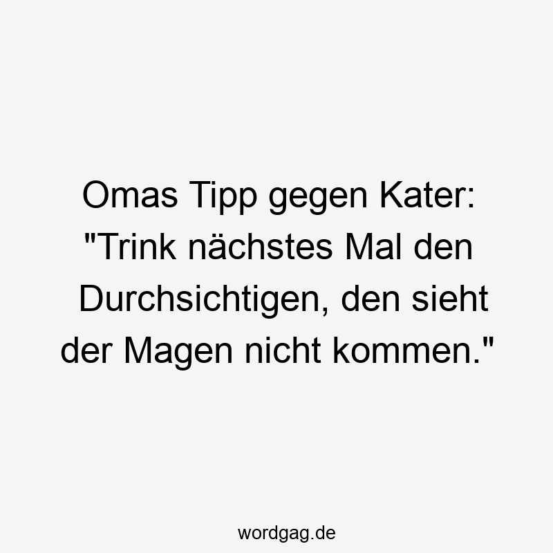Lustige Wodka Sprüche - Omas Tipp gegen Kater: „Trink nächstes Mal den Durchsichtigen, den sieht der Magen nicht kommen.“