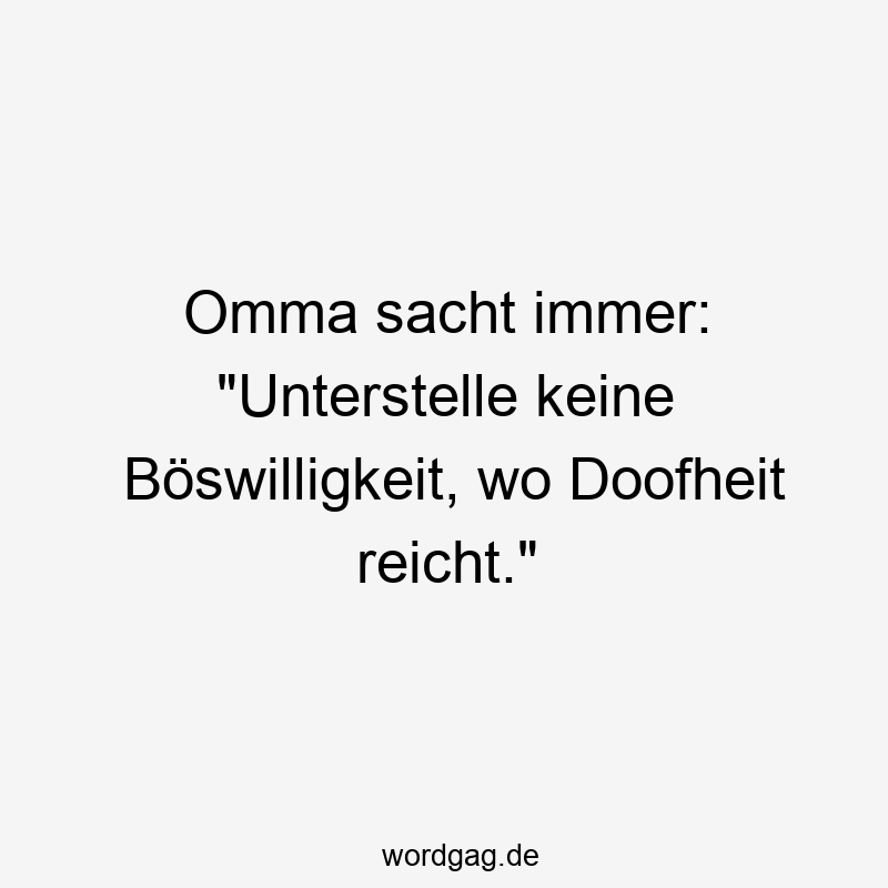 Omma sacht immer: „Unterstelle keine Böswilligkeit, wo Doofheit reicht.“