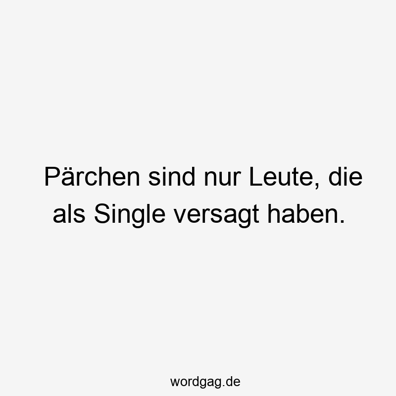 Lustige Sprüche: versagt - Pärchen sind nur Leute, die als Single versagt haben.
