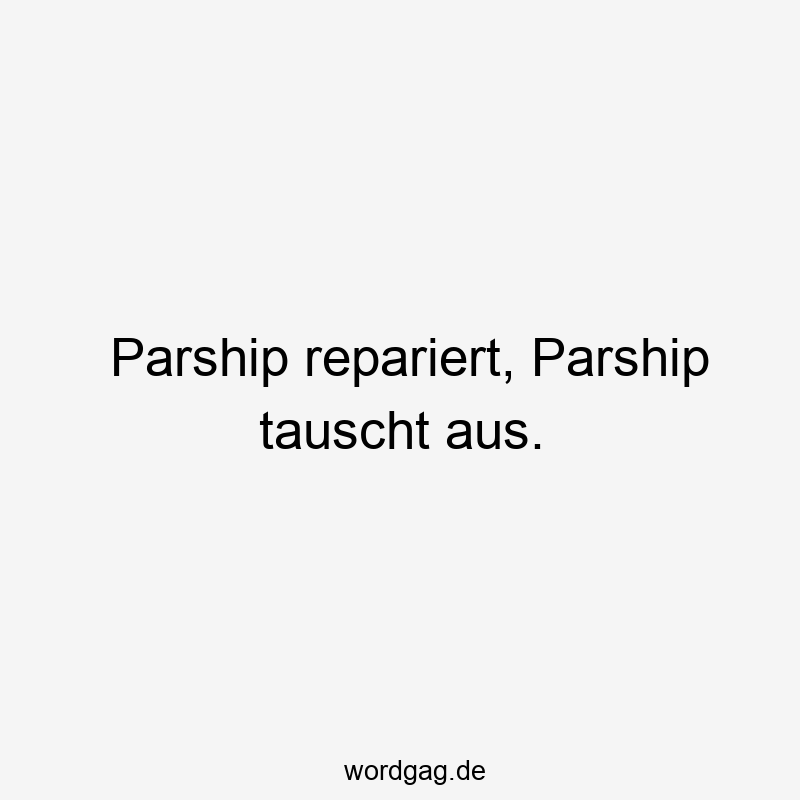 Parship repariert, Parship tauscht aus.