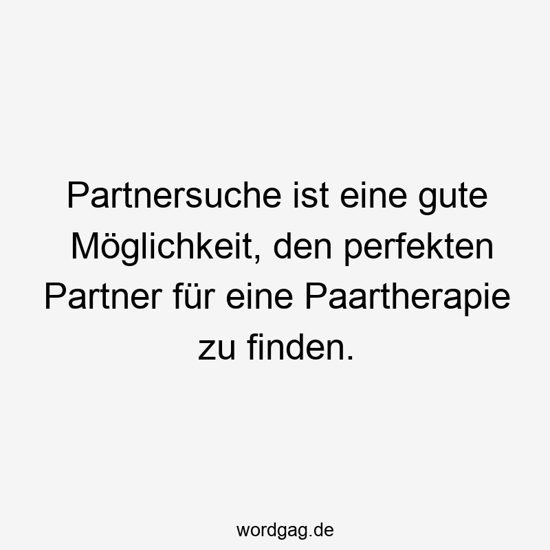 Lustige Sprüche: finden - Partnersuche ist eine gute Möglichkeit, den perfekten Partner für eine Paartherapie zu finden.