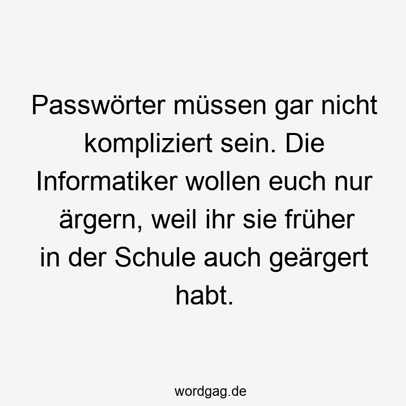 Passwörter müssen gar nicht kompliziert sein. Die Informatiker wollen euch nur ärgern, weil ihr sie früher in der Schule auch geärgert habt.