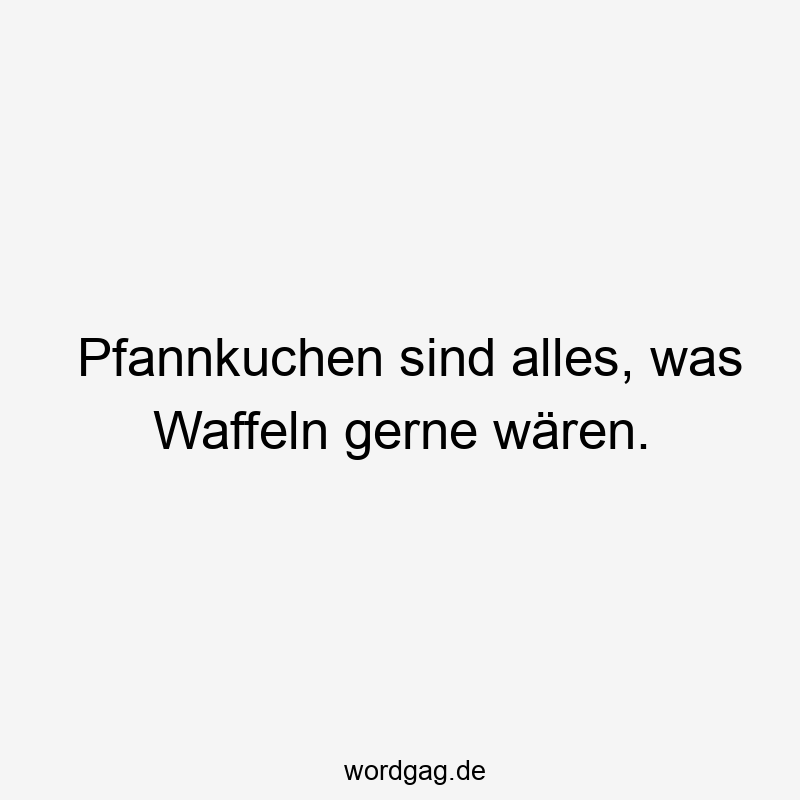 Pfannkuchen sind alles, was Waffeln gerne wären.