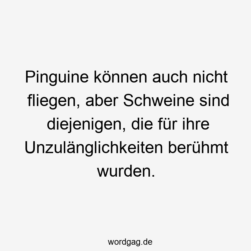 Pinguine können auch nicht fliegen, aber Schweine sind diejenigen, die für ihre Unzulänglichkeiten berühmt wurden.