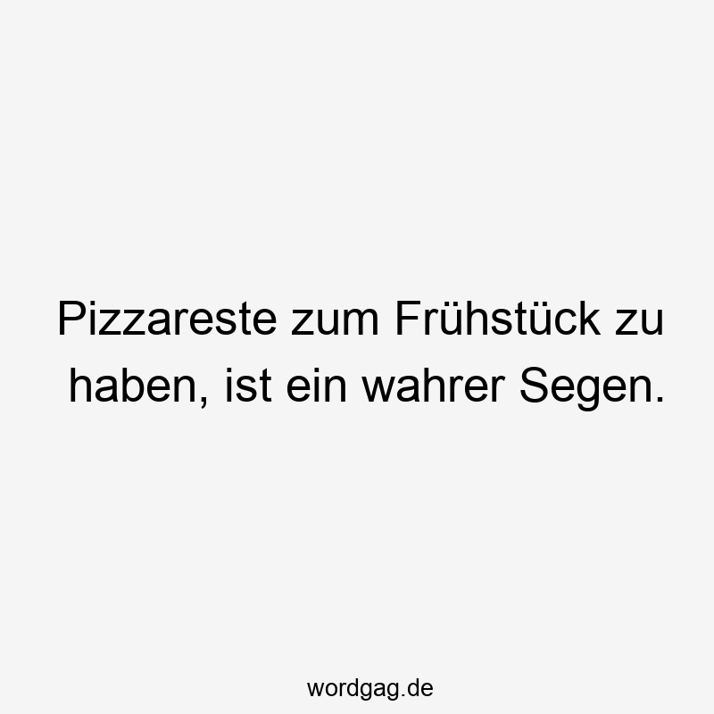 Lustige Pizzareste Sprüche - Pizzareste zum Frühstück zu haben, ist ein wahrer Segen.