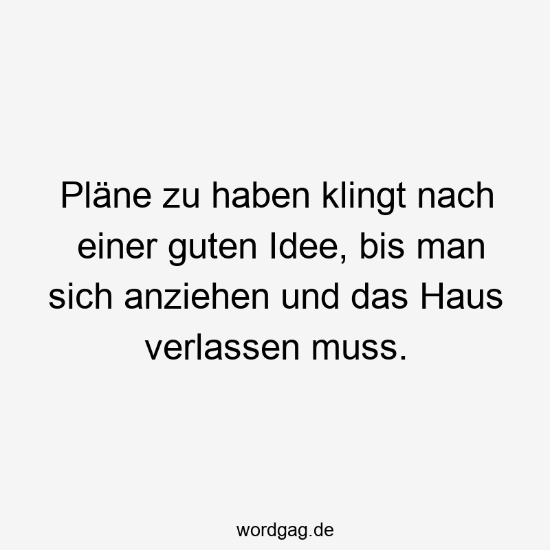 Pläne zu haben klingt nach einer guten Idee, bis man sich anziehen und das Haus verlassen muss.
