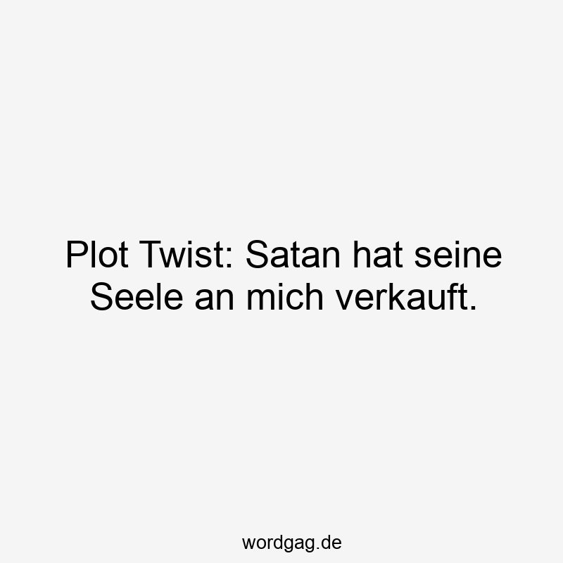 Plot Twist: Satan hat seine Seele an mich verkauft.