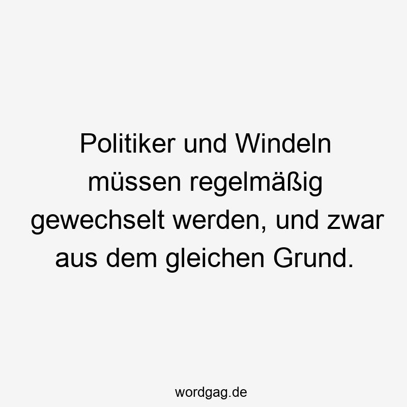 Politiker und Windeln müssen regelmäßig gewechselt werden, und zwar aus dem gleichen Grund.