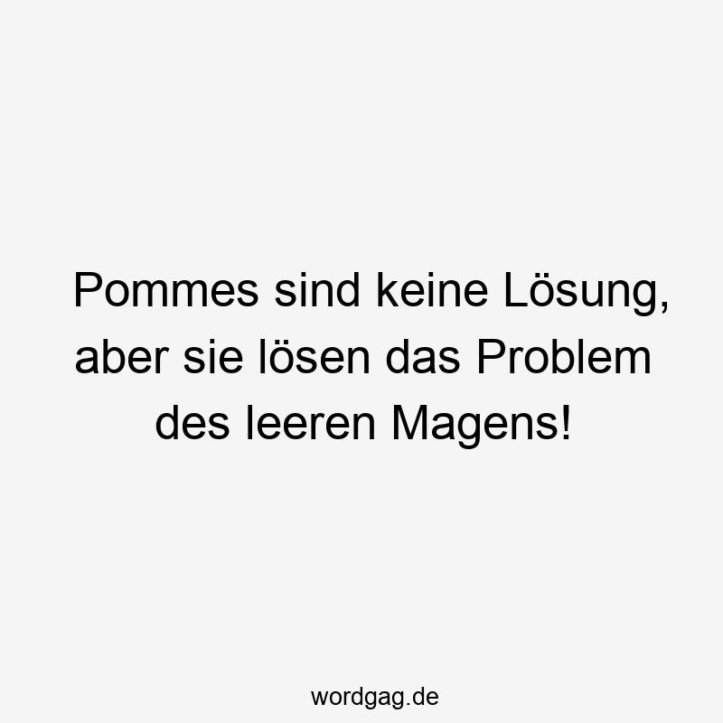 Lustige Sprüche: leerer Magen - Pommes sind keine Lösung, aber sie lösen das Problem des leeren Magens!