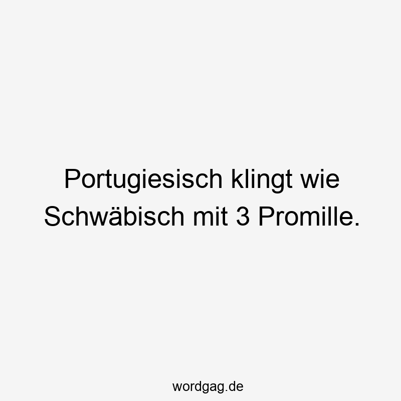 Portugiesisch klingt wie Schwäbisch mit 3 Promille.