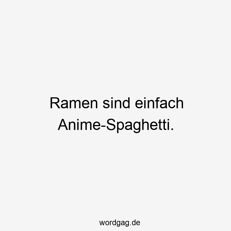Ramen sind einfach Anime-Spaghetti.